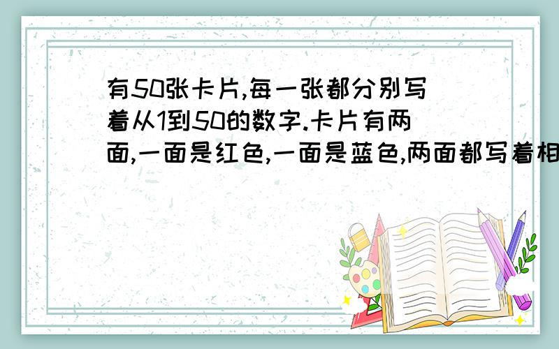 有50张卡片,每一张都分别写着从1到50的数字.卡片有两面,一面是红色,一面是蓝色,两面都写着相同的数字.有一个班正好有50名同学,老师将这50张卡片蓝色朝上摆在桌上,对同学们说：“请你们