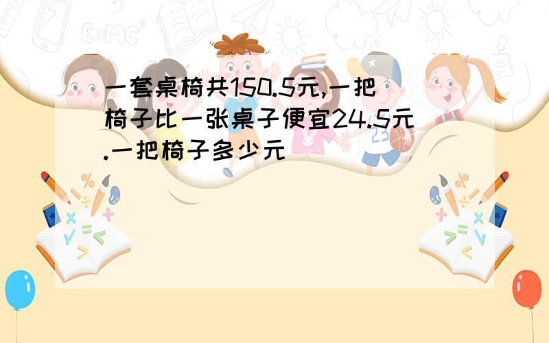 一套桌椅共150.5元,一把椅子比一张桌子便宜24.5元.一把椅子多少元