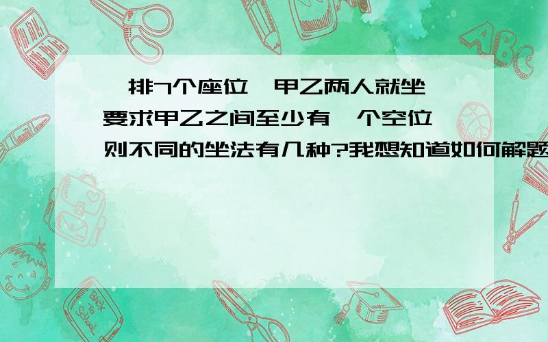 一排7个座位,甲乙两人就坐,要求甲乙之间至少有一个空位,则不同的坐法有几种?我想知道如何解题