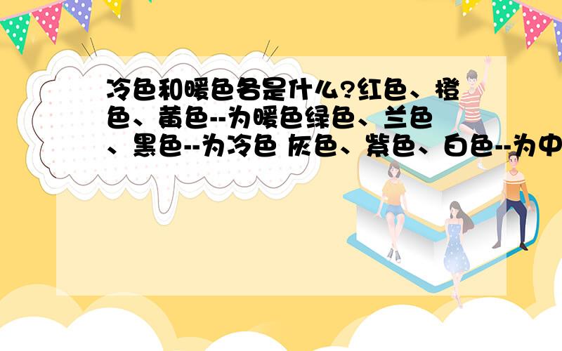 冷色和暖色各是什么?红色、橙色、黄色--为暖色绿色、兰色、黑色--为冷色 灰色、紫色、白色--为中间色那还有好多颜色为 什么色?复合色?