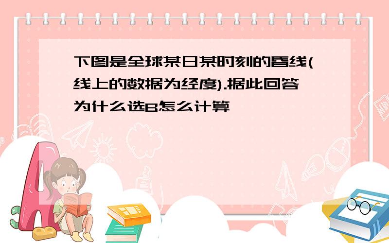 下图是全球某日某时刻的昏线(线上的数据为经度).据此回答为什么选B怎么计算