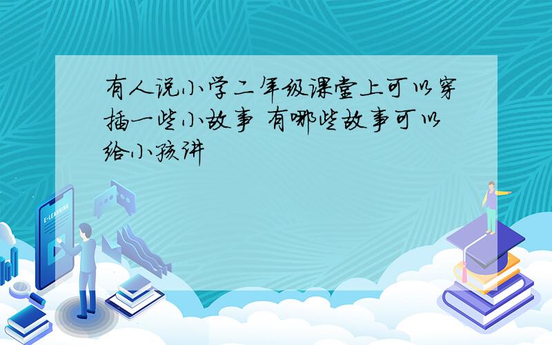 有人说小学二年级课堂上可以穿插一些小故事 有哪些故事可以给小孩讲