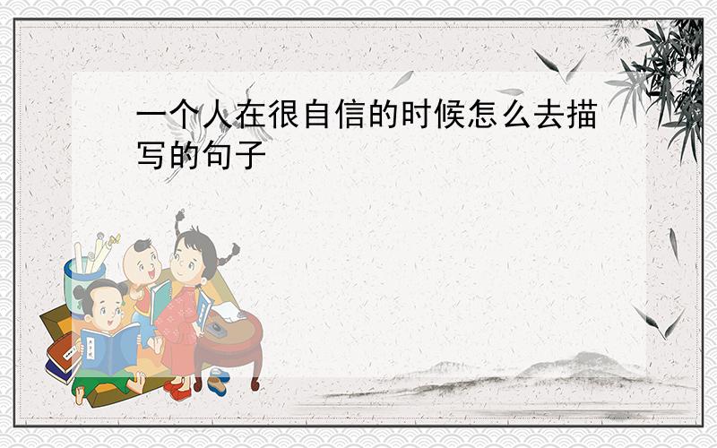 一个人在很自信的时候怎么去描写的句子