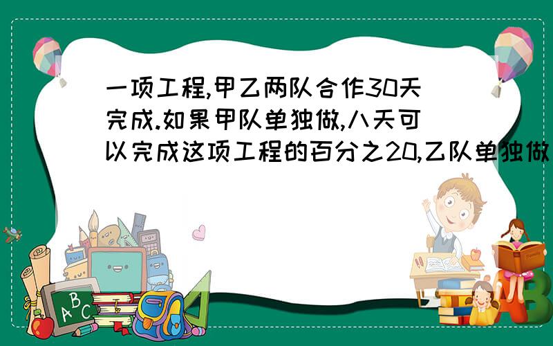 一项工程,甲乙两队合作30天完成.如果甲队单独做,八天可以完成这项工程的百分之20,乙队单独做多少天可以完成工程?乙队所完成的部分占整个工程的百分之几?