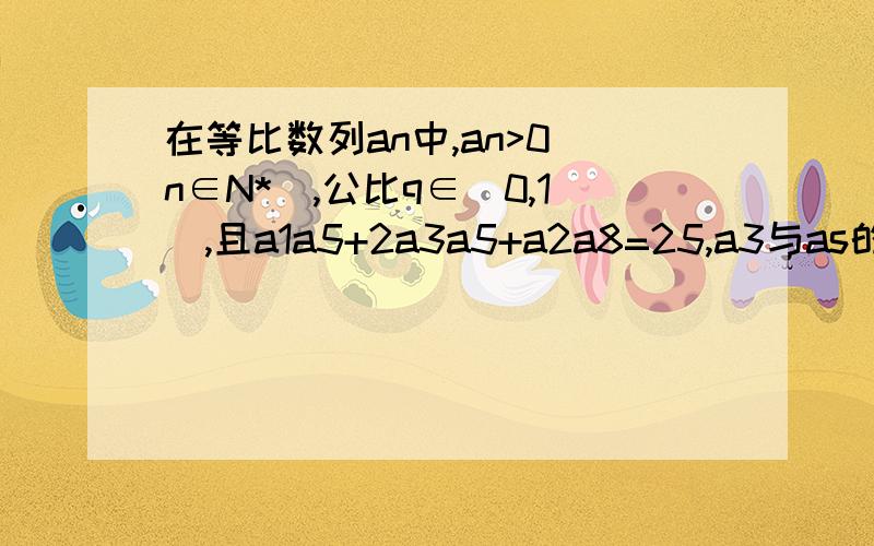 在等比数列an中,an>0(n∈N*),公比q∈（0,1）,且a1a5+2a3a5+a2a8=25,a3与as的等比中项为2 设bn=5-log2^an1 求数列bn的通项公式2 已知数列BN的前N项和为SN ,Tn=1/S1+1/S2+>>>>+1/SN,求 TN 希望第2步写详细点