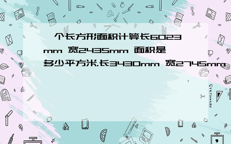 一个长方形面积计算长6023mm 宽2435mm 面积是多少平方米.长3430mm 宽2745mm 面积是多少平方米.是不是：长*宽*0.000001=面积㎡