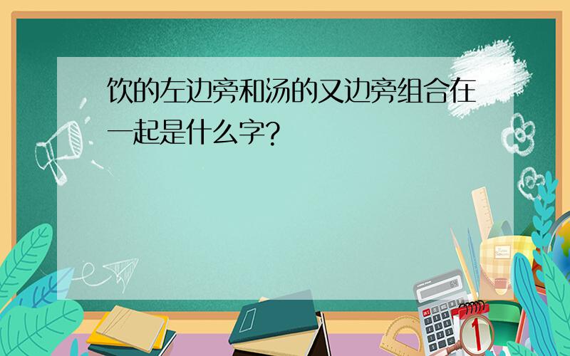 饮的左边旁和汤的又边旁组合在一起是什么字?