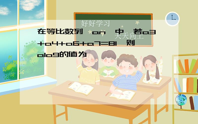 在等比数列{an}中,若a3+a4+a6+a7=81,则a1a9的值为