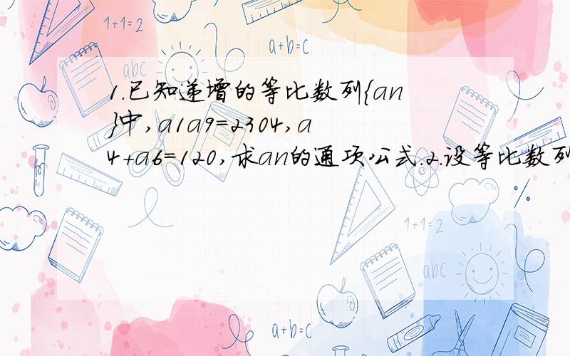 1.已知递增的等比数列{an}中,a1a9=2304,a4+a6=120,求an的通项公式.2.设等比数列{an}的前n项和为Sn,若S3+S6=2S9,求数列的公比q