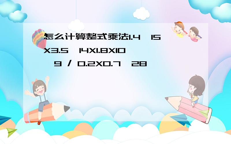 怎么计算整式乘法1.4^15X3.5^14X1.8X10^9 / 0.2X0.7^28