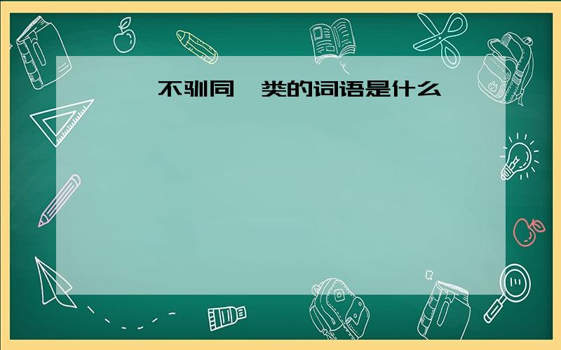 桀骜不驯同一类的词语是什么