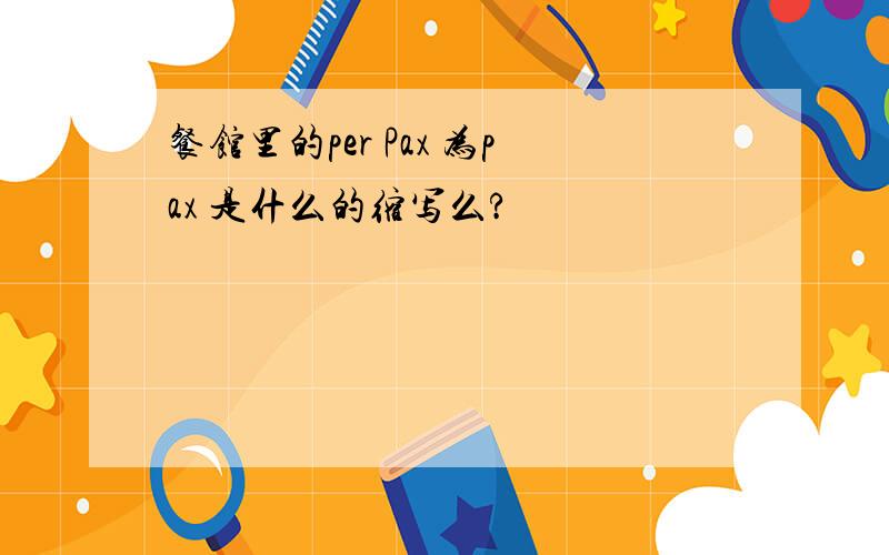 餐馆里的per Pax 为pax 是什么的缩写么?