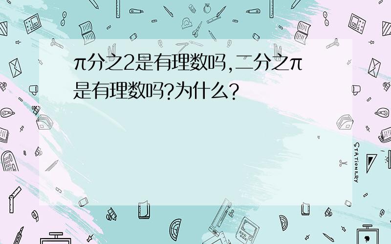 π分之2是有理数吗,二分之π是有理数吗?为什么?