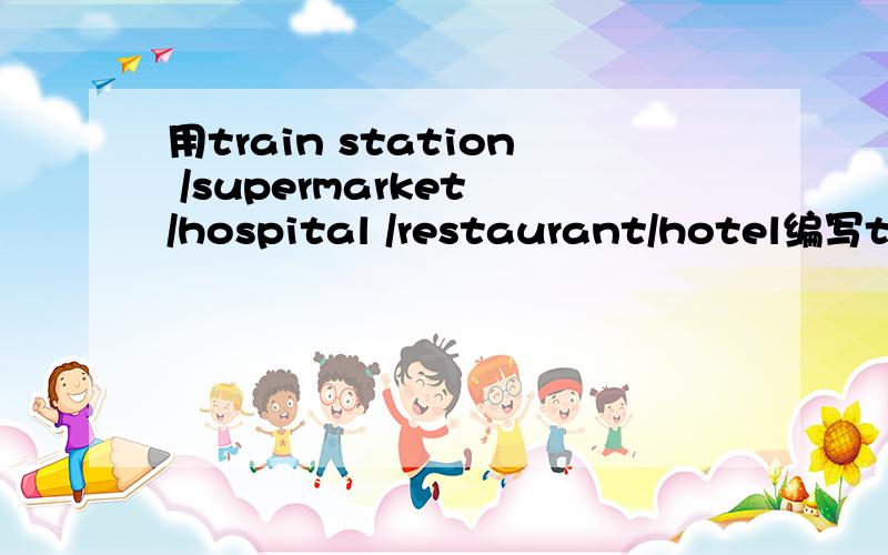 用train station /supermarket /hospital /restaurant/hotel编写train station这是口语训练的题 所以请尽量不要太难 中等就好在train station /supermarket /hospital /restaurant/hotel这几个地点编写五段对话 每段大约读3