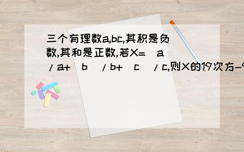 三个有理数a,bc,其积是负数,其和是正数,若X=|a|/a+|b|/b+|c|/c,则X的19次方-92X+2的值为多少?为什么?