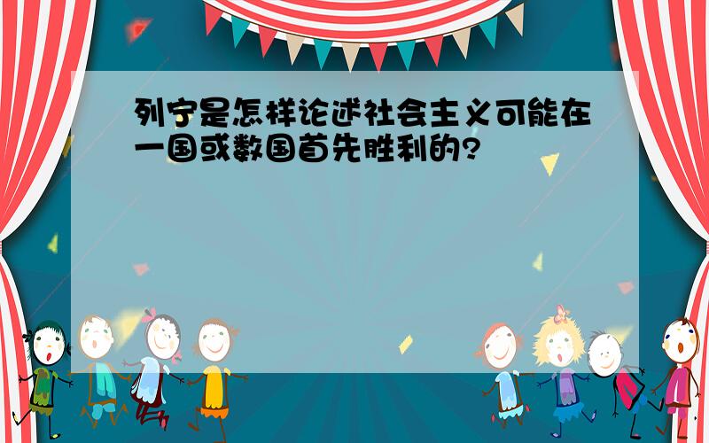 列宁是怎样论述社会主义可能在一国或数国首先胜利的?