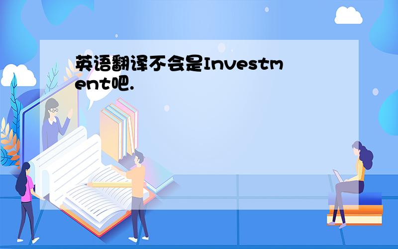 英语翻译不会是Investment吧.