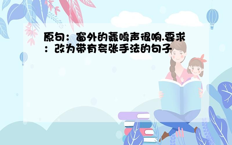 原句：窗外的轰鸣声很响.要求：改为带有夸张手法的句子