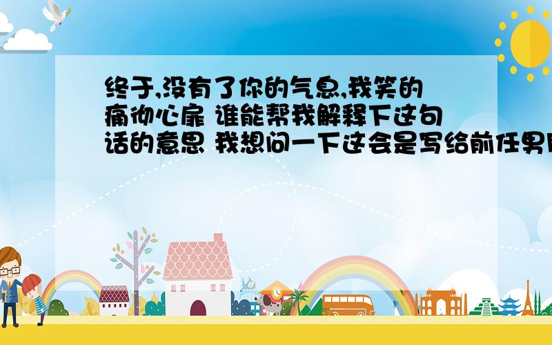 终于,没有了你的气息,我笑的痛彻心扉 谁能帮我解释下这句话的意思 我想问一下这会是写给前任男朋友的么