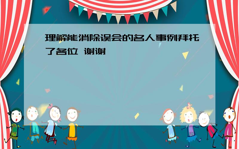 理解能消除误会的名人事例拜托了各位 谢谢