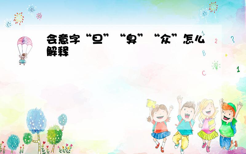 会意字“旦”“臭”“众”怎么解释