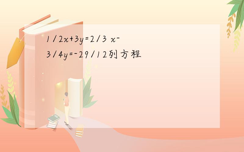 1/2x+3y=2/3 x-3/4y=-29/12列方程