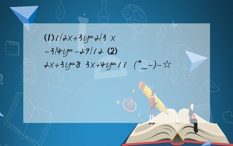 ⑴1/2x+3y=2/3 x-3/4y=-29/12 ⑵2x+3y=8 3x+4y=11 (^_-)-☆