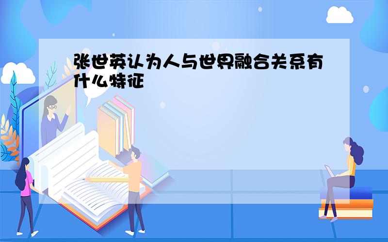 张世英认为人与世界融合关系有什么特征