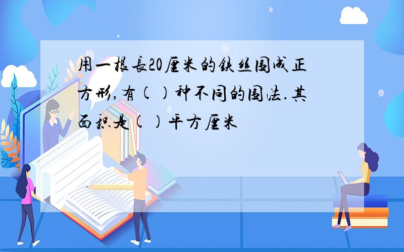 用一根长20厘米的铁丝围成正方形,有()种不同的围法.其面积是()平方厘米