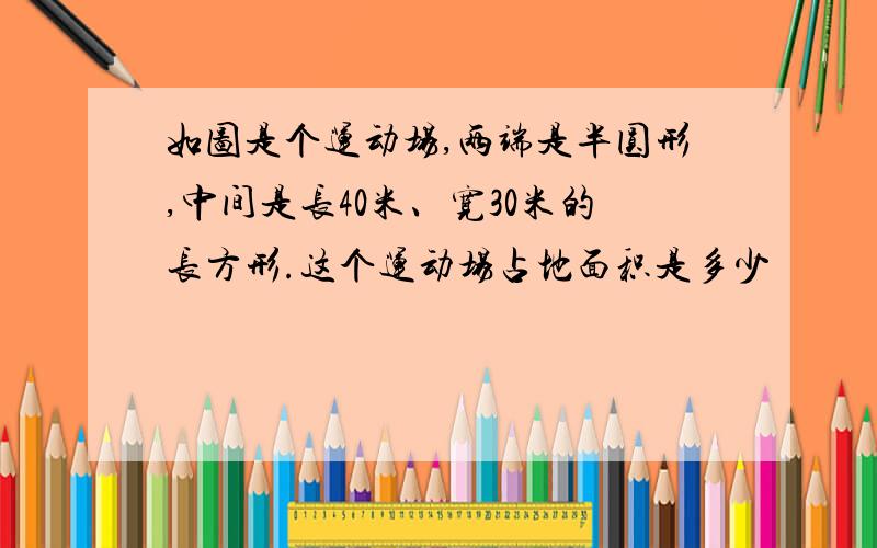 如图是个运动场,两端是半圆形,中间是长40米、宽30米的长方形.这个运动场占地面积是多少