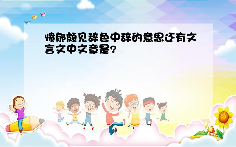 愤郁颇见辞色中辞的意思还有文言文中文章是?