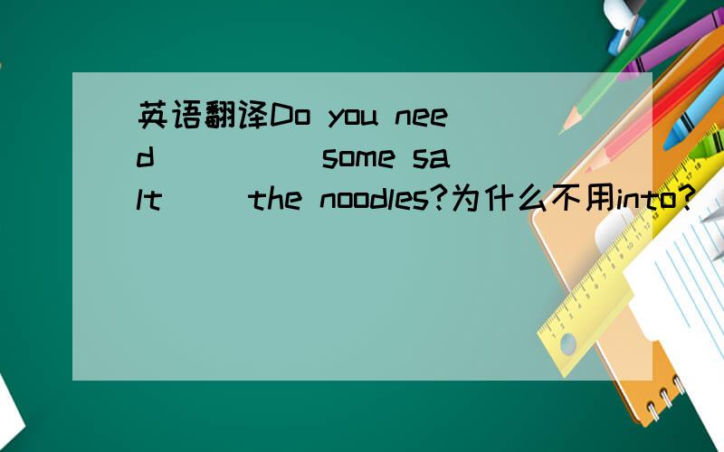 英语翻译Do you need（ ）（ ）some salt（ ）the noodles?为什么不用into？
