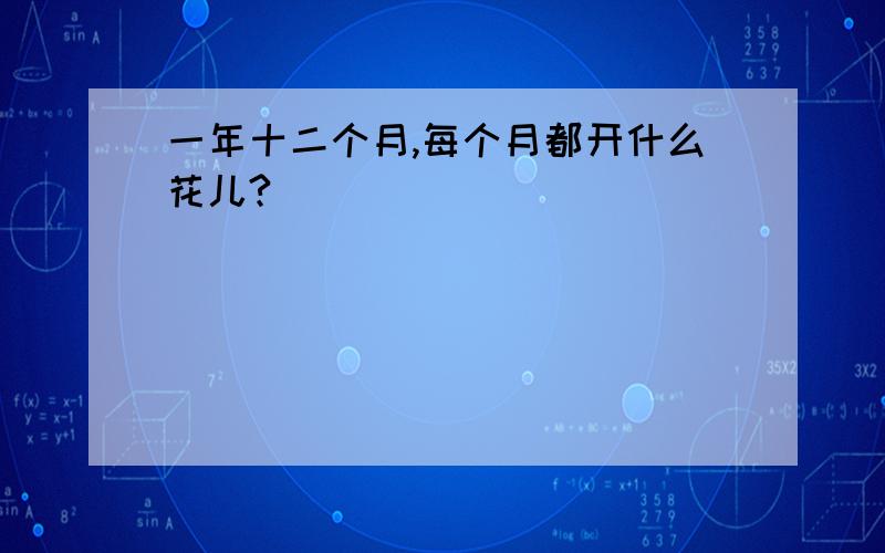 一年十二个月,每个月都开什么花儿?