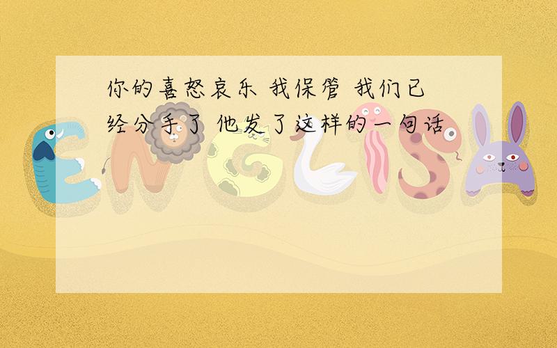 你的喜怒哀乐 我保管 我们已经分手了 他发了这样的一句话