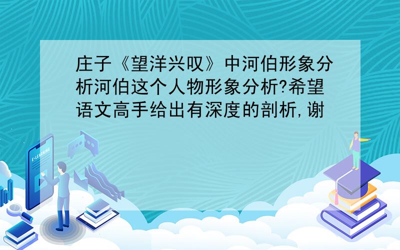 庄子《望洋兴叹》中河伯形象分析河伯这个人物形象分析?希望语文高手给出有深度的剖析,谢