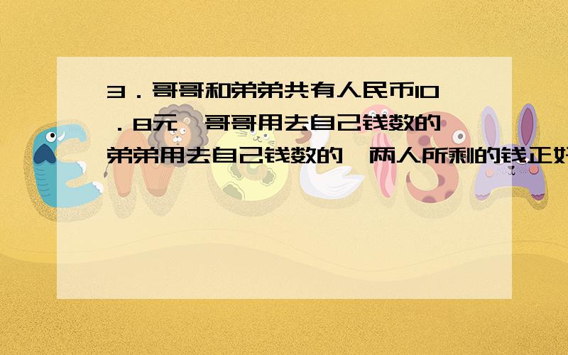 3．哥哥和弟弟共有人民币10．8元,哥哥用去自己钱数的,弟弟用去自己钱数的,两人所剩的钱正好相等,哥哥原来有多少钱?4二年级两个班共有学生90人,其中少先队员有71人,又知一班少先队员占全