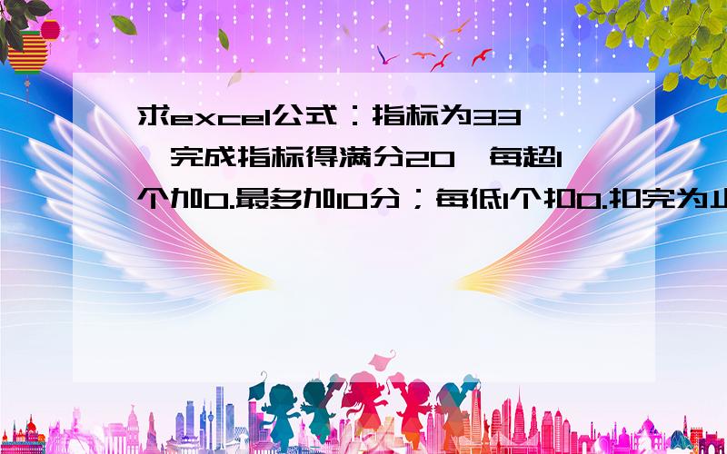 求excel公式：指标为33,完成指标得满分20,每超1个加0.最多加10分；每低1个扣0.扣完为止.