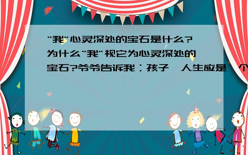 “我”心灵深处的宝石是什么?为什么“我”视它为心灵深处的宝石?爷爷告诉我：孩子,人生应是一个引号,把经历中最刻骨铭心的片断“引”起来,藏在心底,让它成为回忆的瑰宝,前进的鞭策.