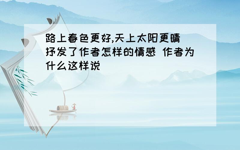 路上春色更好,天上太阳更晴 抒发了作者怎样的情感 作者为什么这样说