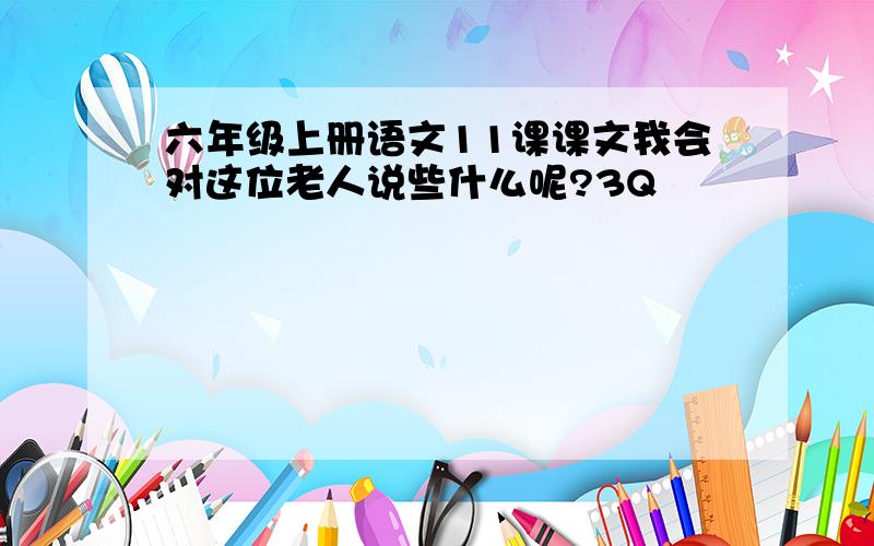 六年级上册语文11课课文我会对这位老人说些什么呢?3Q