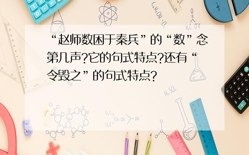 “赵师数困于秦兵”的“数”念第几声?它的句式特点?还有“令毁之”的句式特点?