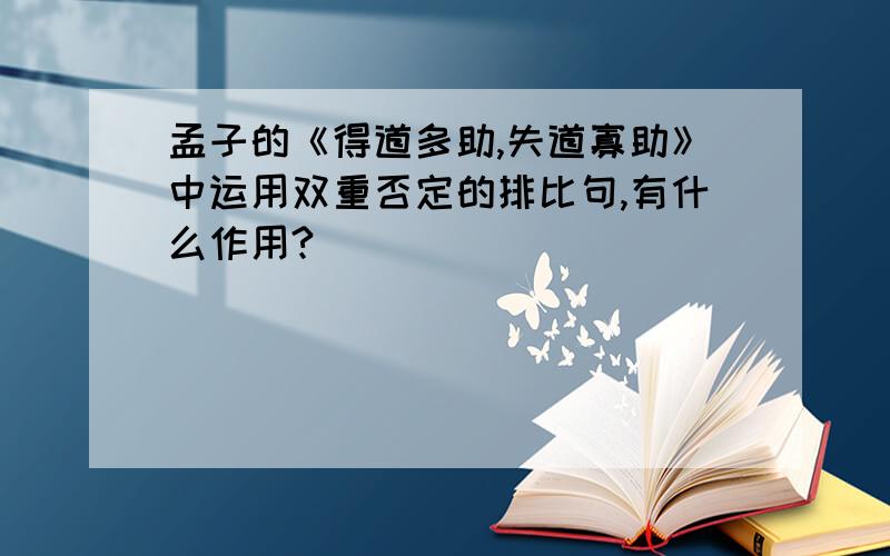 孟子的《得道多助,失道寡助》中运用双重否定的排比句,有什么作用?