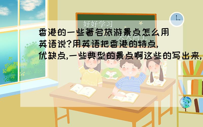 香港的一些著名旅游景点怎么用英语说?用英语把香港的特点,优缺点,一些典型的景点啊这些的写出来,