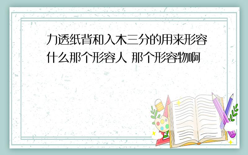 力透纸背和入木三分的用来形容什么那个形容人 那个形容物啊