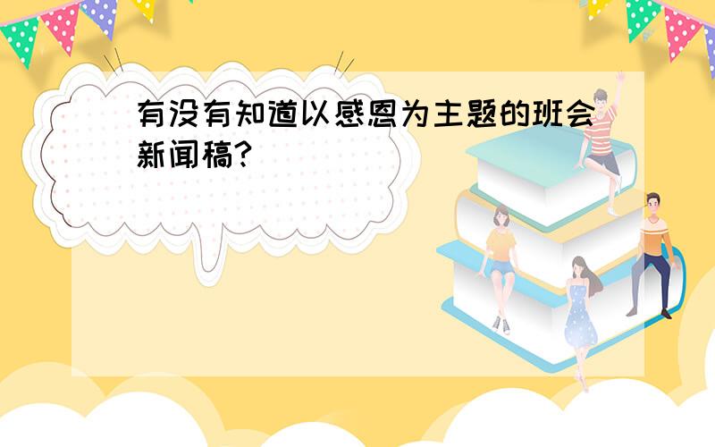 有没有知道以感恩为主题的班会新闻稿?