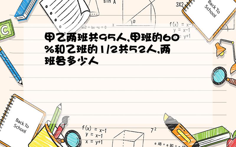 甲乙两班共95人,甲班的60%和乙班的1/2共52人,两班各多少人