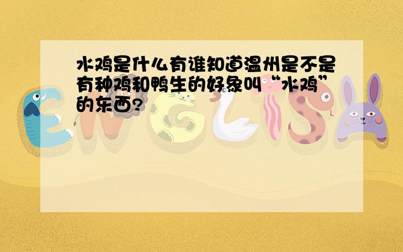 水鸡是什么有谁知道温州是不是有种鸡和鸭生的好象叫“水鸡”的东西?