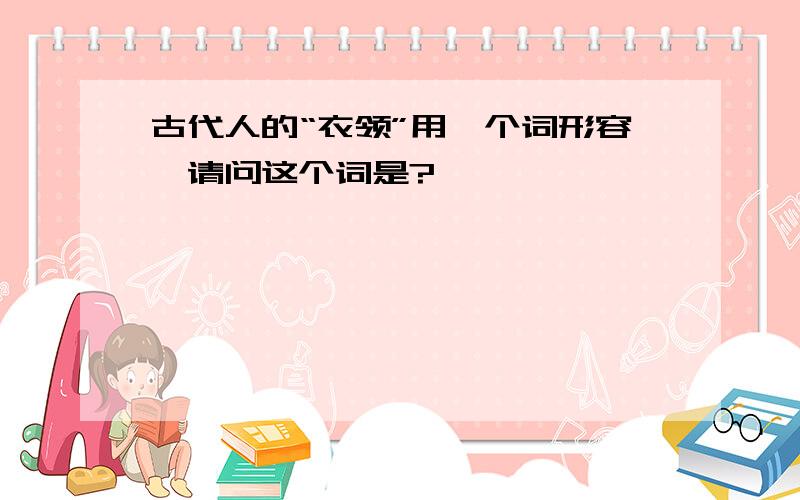 古代人的“衣领”用一个词形容,请问这个词是?