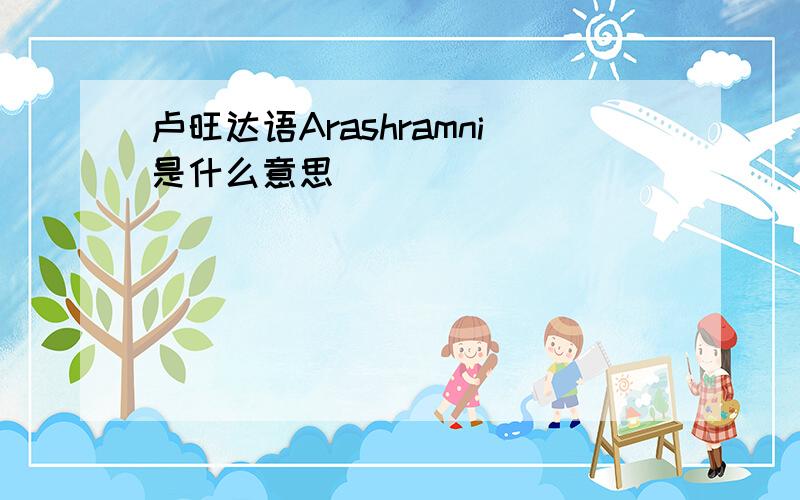 卢旺达语Arashramni是什么意思