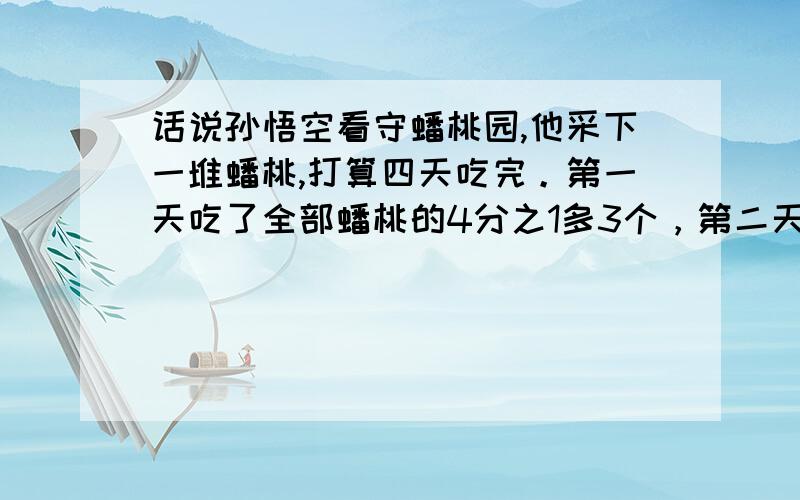 话说孙悟空看守蟠桃园,他采下一堆蟠桃,打算四天吃完。第一天吃了全部蟠桃的4分之1多3个，第二天吃了全部的3分之一多2个，第三天吃了此时的2分之1多1个，第四天只有1个蟠桃了。求孙悟